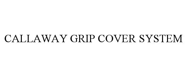 Trademark Logo CALLAWAY GRIP COVER SYSTEM