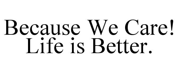  BECAUSE WE CARE! LIFE IS BETTER.