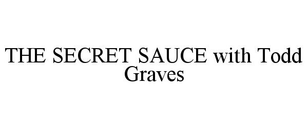 Trademark Logo THE SECRET SAUCE WITH TODD GRAVES