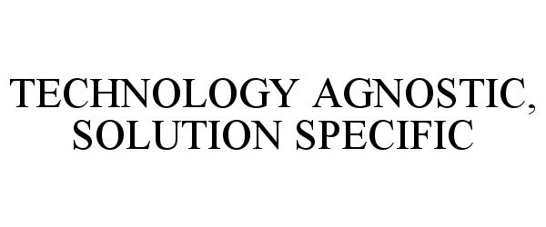 Trademark Logo TECHNOLOGY AGNOSTIC, SOLUTION SPECIFIC