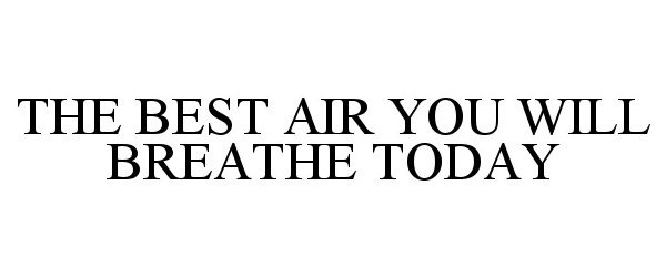 Trademark Logo THE BEST AIR YOU WILL BREATHE TODAY