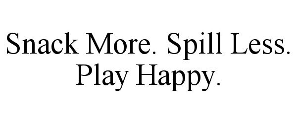 Trademark Logo SNACK MORE. SPILL LESS. PLAY HAPPY.
