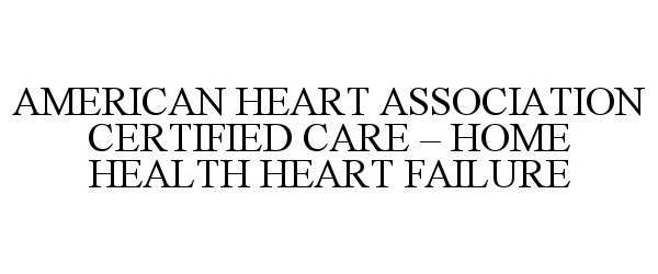  AMERICAN HEART ASSOCIATION CERTIFIED CARE - HOME HEALTH HEART FAILURE