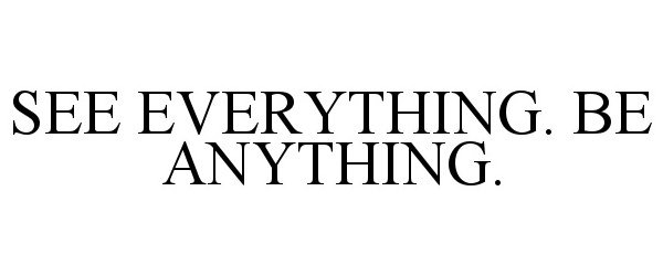  SEE EVERYTHING. BE ANYTHING.