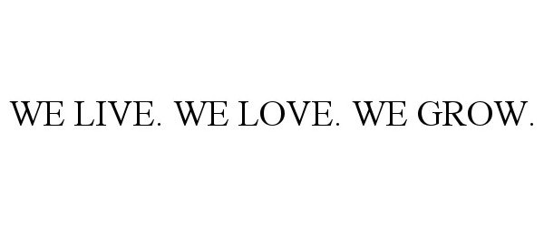  WE LIVE. WE LOVE. WE GROW.