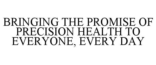  BRINGING THE PROMISE OF PRECISION HEALTH TO EVERYONE, EVERY DAY