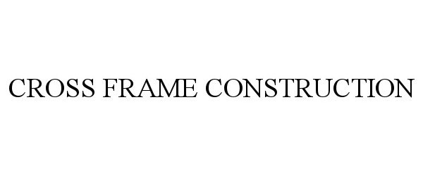 Trademark Logo CROSS FRAME CONSTRUCTION