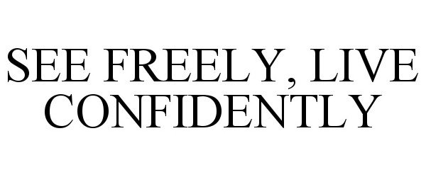 Trademark Logo SEE FREELY, LIVE CONFIDENTLY