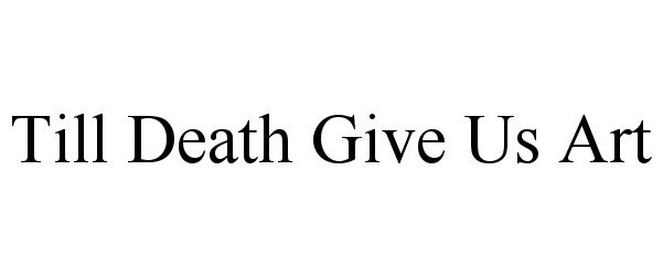 Trademark Logo TILL DEATH GIVE US ART