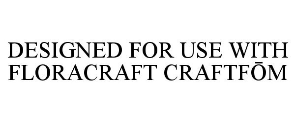  DESIGNED FOR USE WITH FLORACRAFT CRAFTFOM