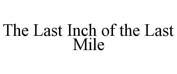 Trademark Logo THE LAST INCH OF THE LAST MILE