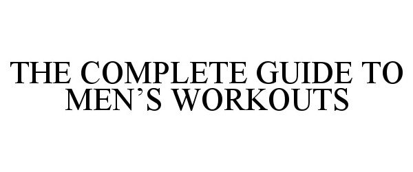  THE COMPLETE GUIDE TO MEN'S WORKOUTS