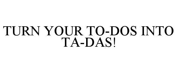 Trademark Logo TURN YOUR TO-DOS INTO TA-DAS!