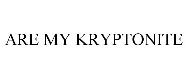  ARE MY KRYPTONITE