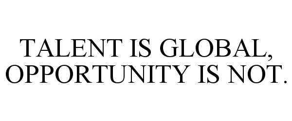  TALENT IS GLOBAL, OPPORTUNITY IS NOT.