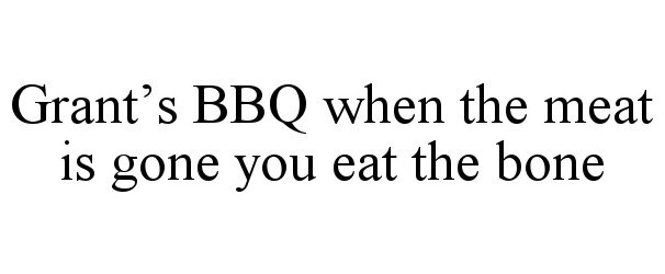  GRANT'S BBQ WHEN THE MEAT IS GONE YOU EAT THE BONE