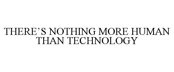  THERE'S NOTHING MORE HUMAN THAN TECHNOLOGY