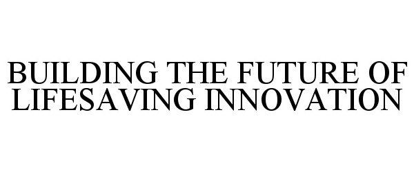 Trademark Logo BUILDING THE FUTURE OF LIFESAVING INNOVATION