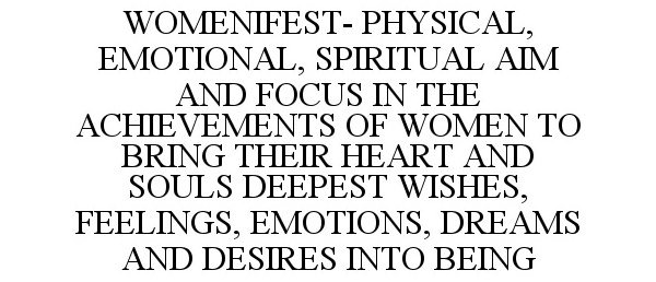  WOMENIFEST- PHYSICAL, EMOTIONAL, SPIRITUAL AIM AND FOCUS IN THE ACHIEVEMENTS OF WOMEN TO BRING THEIR HEART AND SOULS DEEPEST WISHES, FEELINGS, EMOTIONS, DREAMS AND DESIRES INTO BEING