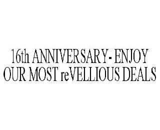  16TH ANNIVERSARY- ENJOY OUR MOST REVELLIOUS DEALS