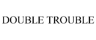 Trademark Logo DOUBLE TROUBLE