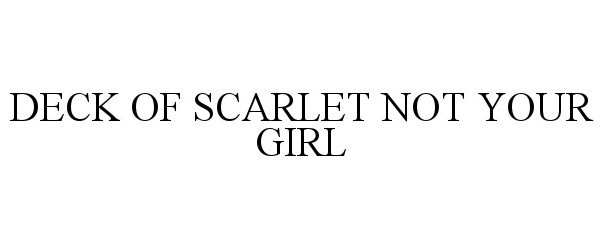 Trademark Logo DECK OF SCARLET NOT YOUR GIRL