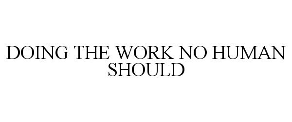 Trademark Logo DOING THE WORK NO HUMAN SHOULD