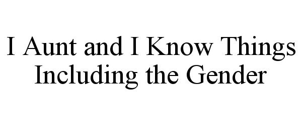  I AUNT AND I KNOW THINGS INCLUDING THE GENDER