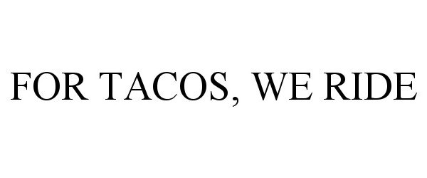 Trademark Logo FOR TACOS, WE RIDE