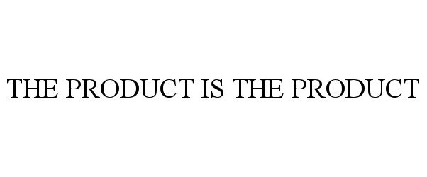  THE PRODUCT IS THE PRODUCT