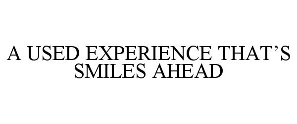  A USED EXPERIENCE THAT'S SMILES AHEAD