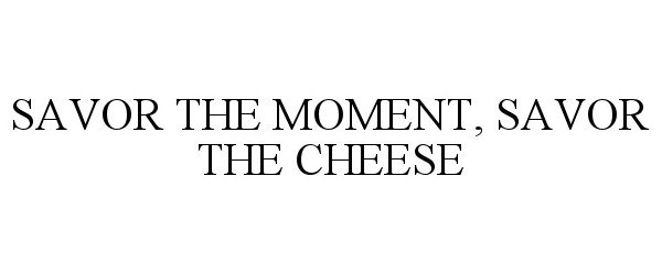  SAVOR THE MOMENT, SAVOR THE CHEESE