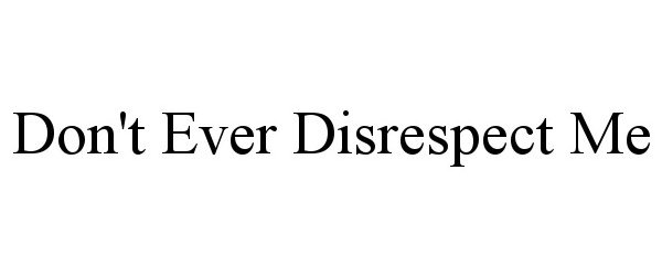  DON'T EVER DISRESPECT ME