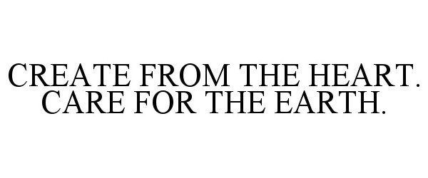  CREATE FROM THE HEART. CARE FOR THE EARTH.