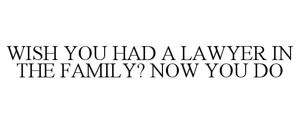  WISH YOU HAD A LAWYER IN THE FAMILY? NOW YOU DO