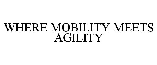 Trademark Logo WHERE MOBILITY MEETS AGILITY