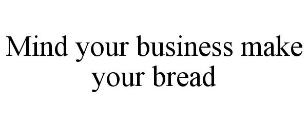  MIND YOUR BUSINESS MAKE YOUR BREAD