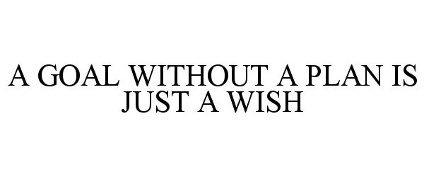 Trademark Logo A GOAL WITHOUT A PLAN IS JUST A WISH