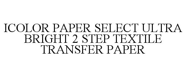 Trademark Logo ICOLOR PAPER SELECT ULTRA BRIGHT 2 STEP TEXTILE TRANSFER PAPER