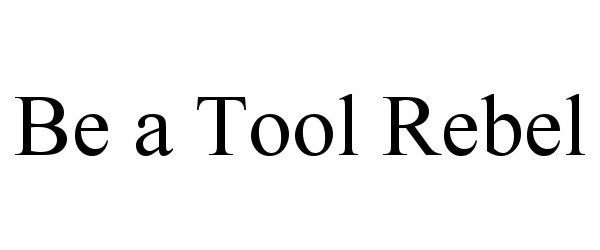 Trademark Logo BE A TOOL REBEL