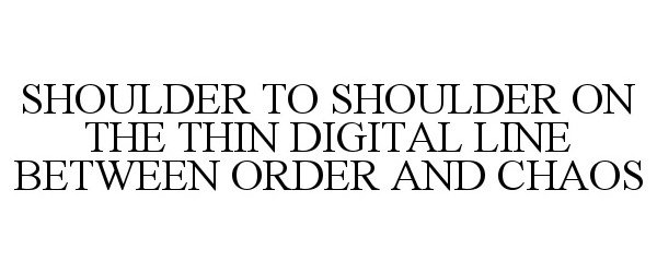  SHOULDER TO SHOULDER ON THE THIN DIGITAL LINE BETWEEN ORDER AND CHAOS