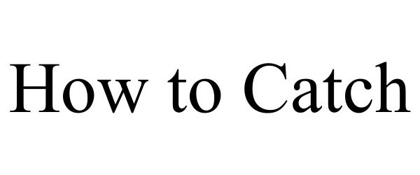 Trademark Logo HOW TO CATCH