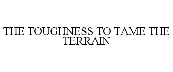 Trademark Logo THE TOUGHNESS TO TAME THE TERRAIN