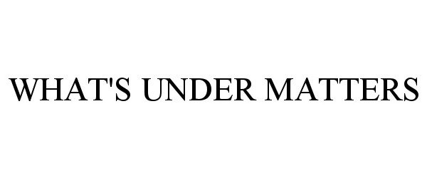  WHAT'S UNDER MATTERS