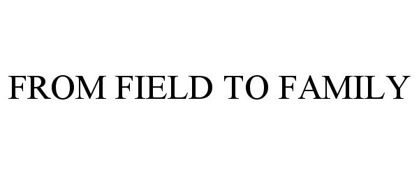 Trademark Logo FROM FIELD TO FAMILY