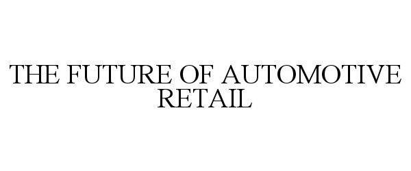  THE FUTURE OF AUTOMOTIVE RETAIL