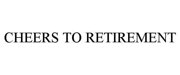 Trademark Logo CHEERS TO RETIREMENT