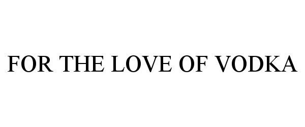 Trademark Logo FOR THE LOVE OF VODKA
