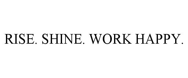 Trademark Logo RISE. SHINE. WORK HAPPY.