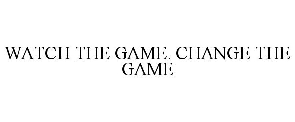  WATCH THE GAME. CHANGE THE GAME